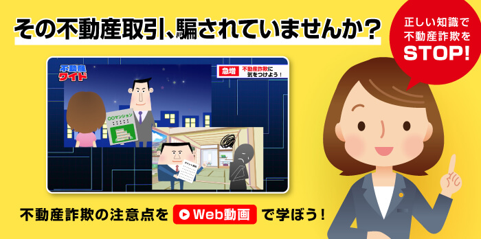 その不動産取引、騙されていませんか？　正しい知識で不動産詐欺をSTOP！　不動産詐欺の注意点をWeb動画で学ぼう！